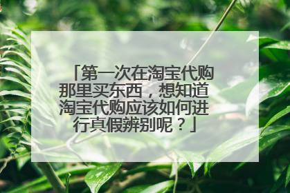 第一次在淘宝代购那里买东西,想知道淘宝代购应该如何进行真假辨别呢?