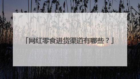 网红零食进货渠道有哪些？