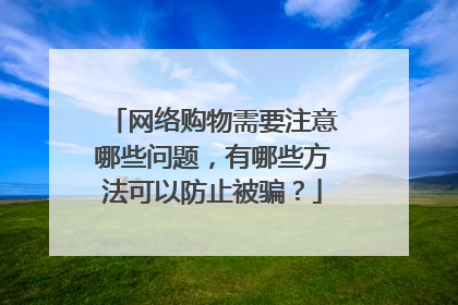 网络购物需要注意哪些问题,有哪些方法可以防止被骗?