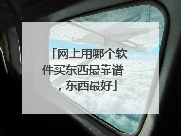 网上用哪个软件买东西最靠谱,东西最好