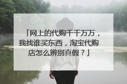 网上的代购千千万万，我找谁买东西，淘宝代购店怎么辨别真假？
