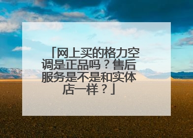 网上买的格力空调是正品吗?售后服务是不是和实体店一样?