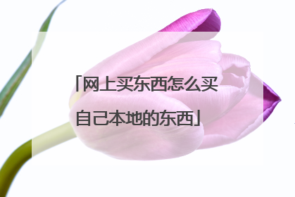 网上买东西怎么买自己本地的东西