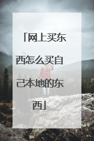 网上买东西怎么买自己本地的东西