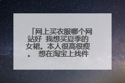 网上买衣服哪个网站好 我想买夏季的女裙。本人很高很瘦。 想在淘宝上找件合身的裙子。