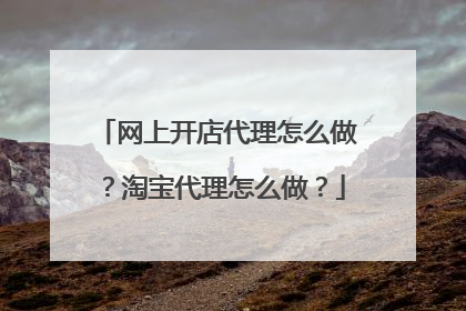 网上开店代理怎么做?淘宝代理怎么做?