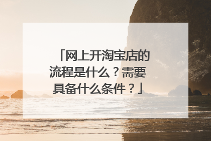网上开淘宝店的流程是什么?需要具备什么条件?