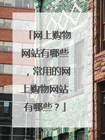 网上购物网站有哪些,常用的网上购物网站有哪些?