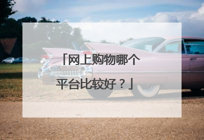 网上购物哪个平台比较好?