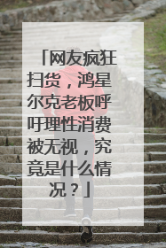 网友疯狂扫货，鸿星尔克老板呼吁理性消费被无视，究竟是什么情况？