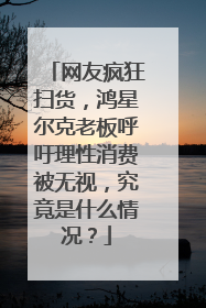 网友疯狂扫货,鸿星尔克老板呼吁理性消费被无视,究竟是什么情况?