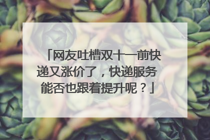 网友吐槽双十一前快递又涨价了,快递服务能否也跟着提升呢?