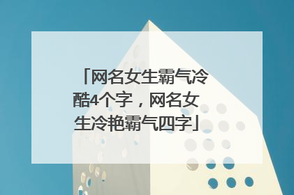 网名女生霸气冷酷4个字，网名女生冷艳霸气四字