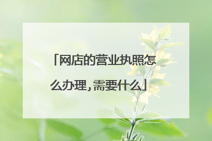 网店的营业执照怎么办理,需要什么