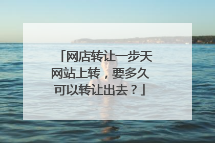网店转让一步天网站上转，要多久可以转让出去？