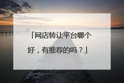 网店转让平台哪个好，有推荐的吗？
