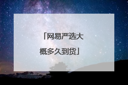 网易严选大概多久到货