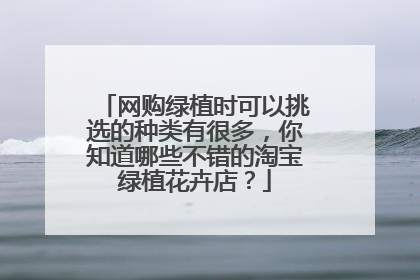 网购绿植时可以挑选的种类有很多,你知道哪些不错的淘宝绿植花卉店?