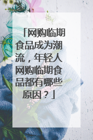 网购临期食品成为潮流,年轻人网购临期食品都有哪些原因?