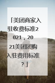 美团商家入驻收费标准2021,2021美团团购入驻费用标准?