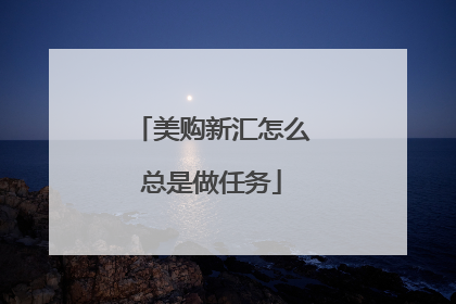美购新汇怎么总是做任务