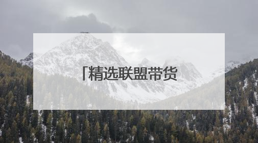 精选联盟带货样品哪里来的
