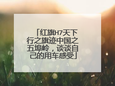 红旗H7天下行之旗迹中国之五埠岭，谈谈自己的用车感受
