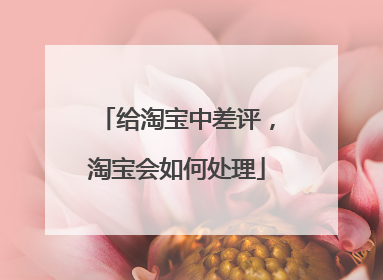 给淘宝中差评,淘宝会如何处理