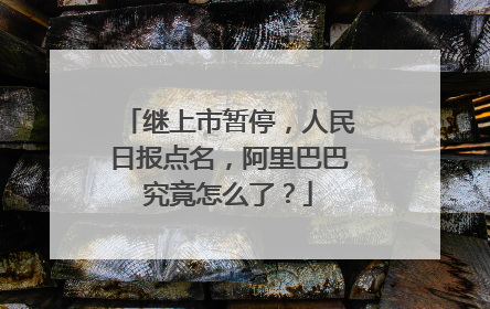 继上市暂停,人民日报点名,阿里巴巴究竟怎么了?