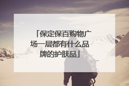 保定保百购物广场一层都有什么品牌的护肤品