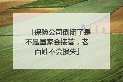 保险公司倒闭了是不是国家会接管，老百姓不会损失