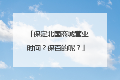 保定北国商城营业时间?保百的呢?