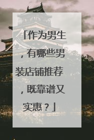 作为男生,有哪些男装店铺推荐,既靠谱又实惠?