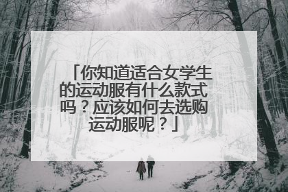 你知道适合女学生的运动服有什么款式吗?应该如何去选购运动服呢?