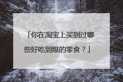 你在淘宝上买到过哪些好吃到爆的零食?