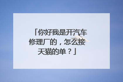 你好我是开汽车修理厂的,怎么接天猫的单?