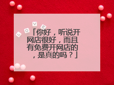你好，听说开网店很好，而且有免费开网店的，是真的吗？