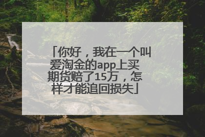 你好,我在一个叫爱淘金的app上买期货赔了15万,怎样才能追回损失