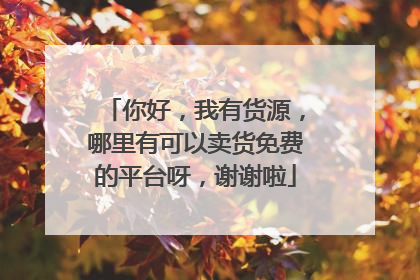 你好，我有货源，哪里有可以卖货免费的平台呀，谢谢啦