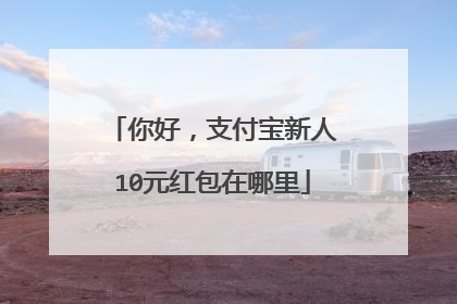 你好,支付宝新人10元红包在哪里