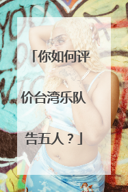 你如何评价台湾乐队告五人?