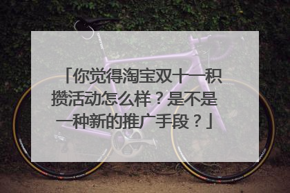 你觉得淘宝双十一积攒活动怎么样?是不是一种新的推广手段?