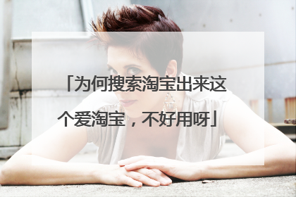 为何搜索淘宝出来这个爱淘宝,不好用呀