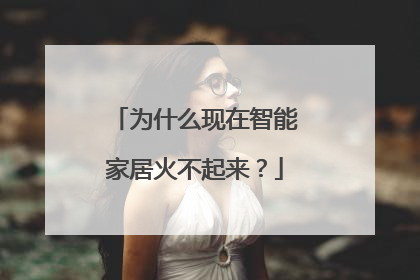 为什么现在智能家居火不起来?