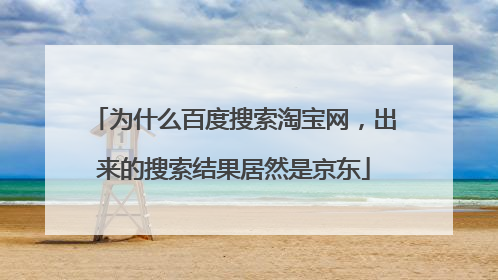 为什么百度搜索淘宝网,出来的搜索结果居然是京东