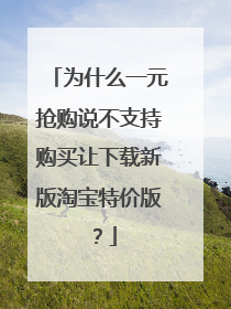 为什么一元抢购说不支持购买让下载新版淘宝特价版？