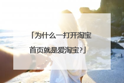 为什么一打开淘宝首页就是爱淘宝?
