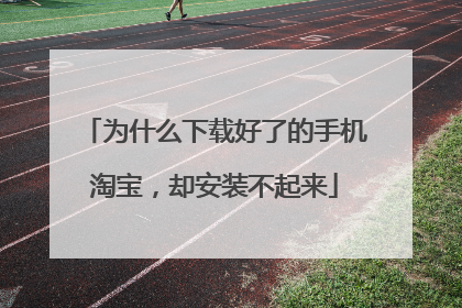 为什么下载好了的手机淘宝,却安装不起来