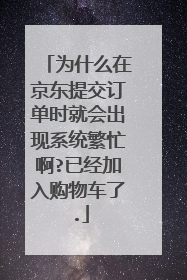 为什么在京东提交订单时就会出现系统繁忙啊?已经加入购物车了.