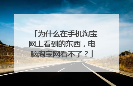 为什么在手机淘宝网上看到的东西,电脑淘宝网看不了?
